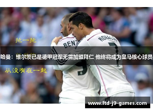 哈曼:维尔茨已是德甲冠军无需加盟拜仁 他终将成为皇马核心球员 哈曼:维尔茨已是德甲冠军无需加盟拜仁 他终将成为皇马核心球员