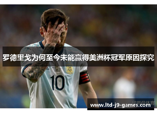 罗德里戈为何至今未能赢得美洲杯冠军原因探究