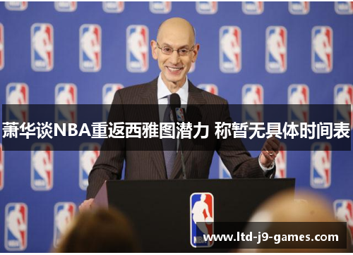 萧华谈NBA重返西雅图潜力 称暂无具体时间表 萧华谈NBA重返西雅图潜力 称暂无具体时间表