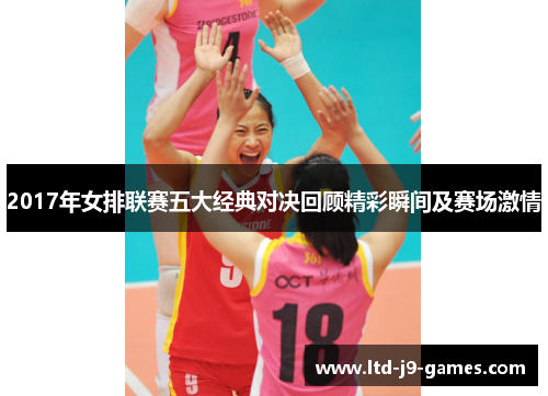 2017年女排联赛五大经典对决回顾精彩瞬间及赛场激情 2017年女排联赛五大经典对决回顾精彩瞬间及赛场激情