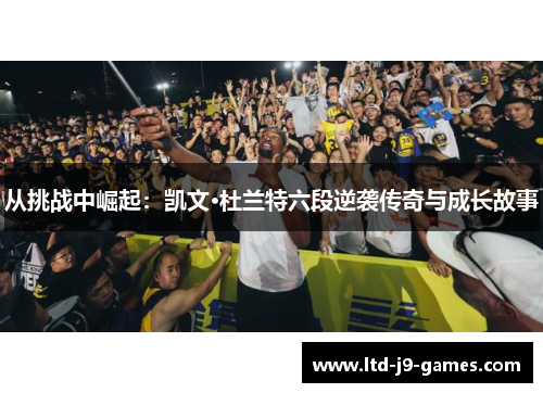 从挑战中崛起：凯文·杜兰特六段逆袭传奇与成长故事