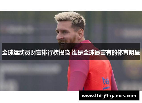 全球运动员财富排行榜揭晓 谁是全球最富有的体育明星