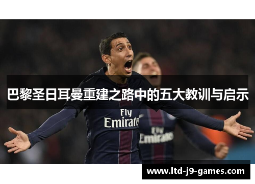 巴黎圣日耳曼重建之路中的五大教训与启示 巴黎圣日耳曼重建之路中的五大教训与启示