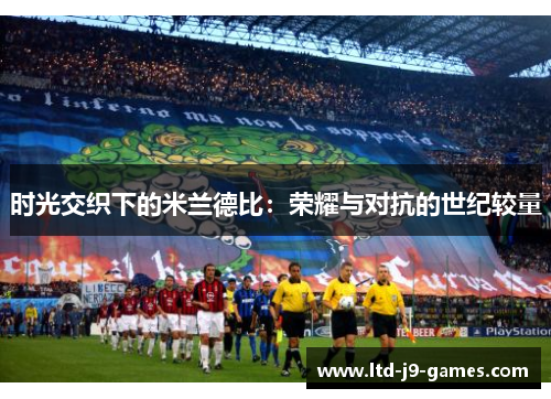 时光交织下的米兰德比：荣耀与对抗的世纪较量