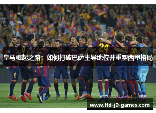 皇马崛起之路：如何打破巴萨主导地位并重塑西甲格局