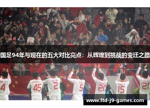国足94年与现在的五大对比亮点：从辉煌到挑战的变迁之路