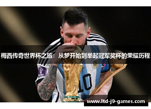 梅西传奇世界杯之旅:从梦开始到举起冠军奖杯的荣耀历程 梅西传奇世界杯之旅:从梦开始到举起冠军奖杯的荣耀历程