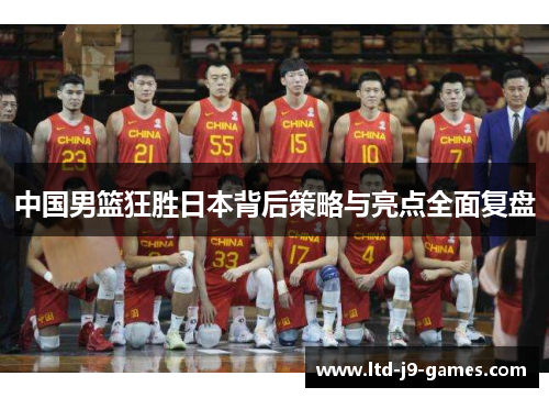 中国男篮狂胜日本背后策略与亮点全面复盘 中国男篮狂胜日本背后策略与亮点全面复盘