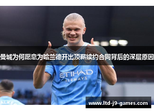 曼城为何愿意为哈兰德开出顶薪续约合同背后的深层原因 曼城为何愿意为哈兰德开出顶薪续约合同背后的深层原因