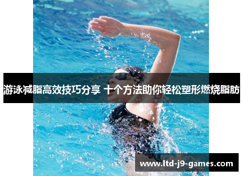 游泳减脂高效技巧分享 十个方法助你轻松塑形燃烧脂肪 游泳减脂高效技巧分享 十个方法助你轻松塑形燃烧脂肪