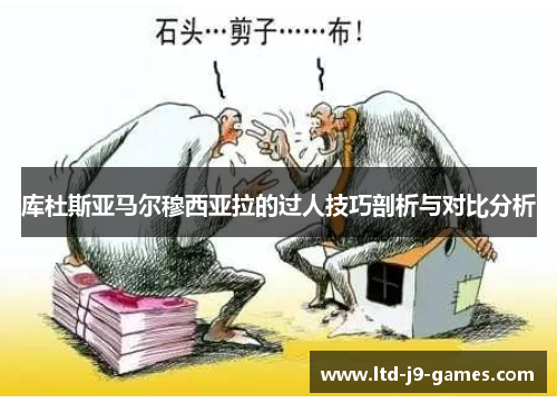 库杜斯亚马尔穆西亚拉的过人技巧剖析与对比分析 库杜斯亚马尔穆西亚拉的过人技巧剖析与对比分析