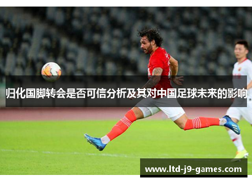 归化国脚转会是否可信分析及其对中国足球未来的影响
