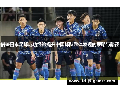 借鉴日本足球成功经验提升中国球队整体表现的策略与路径 借鉴日本足球成功经验提升中国球队整体表现的策略与路径