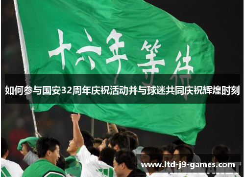 如何参与国安32周年庆祝活动并与球迷共同庆祝辉煌时刻 如何参与国安32周年庆祝活动并与球迷共同庆祝辉煌时刻