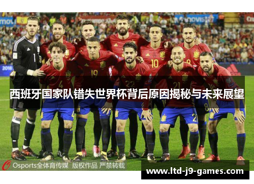 西班牙国家队错失世界杯背后原因揭秘与未来展望 西班牙国家队错失世界杯背后原因揭秘与未来展望