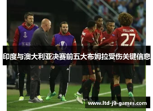 印度与澳大利亚决赛前五大布姆拉受伤关键信息 印度与澳大利亚决赛前五大布姆拉受伤关键信息