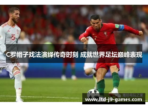C罗帽子戏法演绎传奇时刻 成就世界足坛巅峰表现 C罗帽子戏法演绎传奇时刻 成就世界足坛巅峰表现