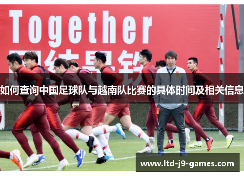 如何查询中国足球队与越南队比赛的具体时间及相关信息 如何查询中国足球队与越南队比赛的具体时间及相关信息