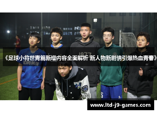 《足球小将世青篇新增内容全面解析 新人物新剧情引爆热血青春》 《足球小将世青篇新增内容全面解析 新人物新剧情引爆热血青春》