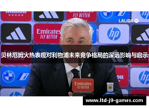 贝林厄姆火热表现对利物浦未来竞争格局的深远影响与启示 贝林厄姆火热表现对利物浦未来竞争格局的深远影响与启示