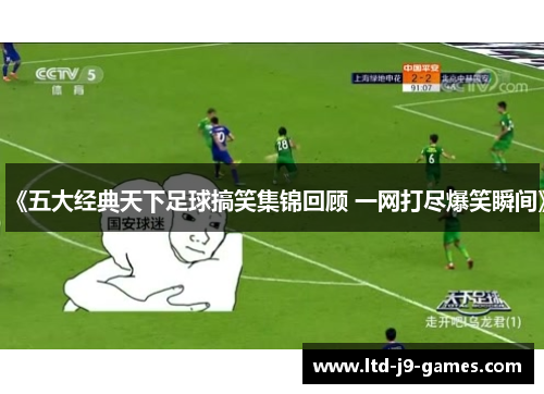 《五大经典天下足球搞笑集锦回顾 一网打尽爆笑瞬间》 《五大经典天下足球搞笑集锦回顾 一网打尽爆笑瞬间》