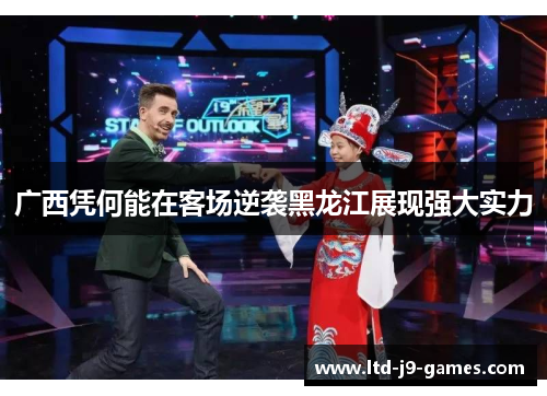 广西凭何能在客场逆袭黑龙江展现强大实力 广西凭何能在客场逆袭黑龙江展现强大实力
