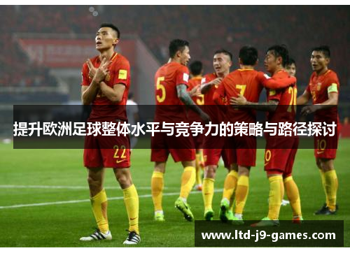 提升欧洲足球整体水平与竞争力的策略与路径探讨 提升欧洲足球整体水平与竞争力的策略与路径探讨