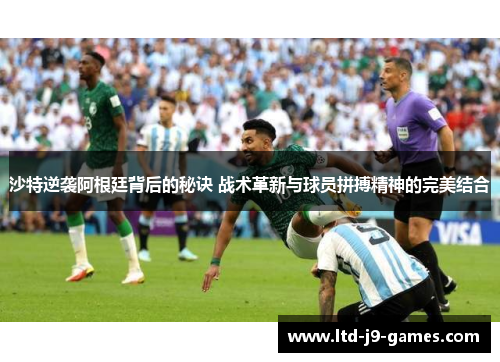 沙特逆袭阿根廷背后的秘诀 战术革新与球员拼搏精神的完美结合 沙特逆袭阿根廷背后的秘诀 战术革新与球员拼搏精神的完美结合