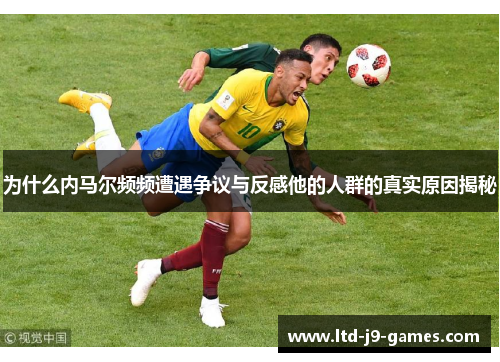 为什么内马尔频频遭遇争议与反感他的人群的真实原因揭秘 为什么内马尔频频遭遇争议与反感他的人群的真实原因揭秘