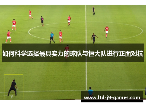 如何科学选择最具实力的球队与恒大队进行正面对抗 如何科学选择最具实力的球队与恒大队进行正面对抗