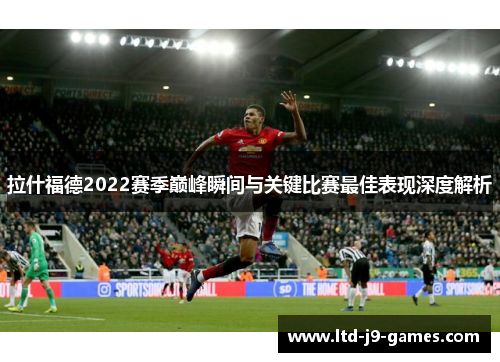 拉什福德2022赛季巅峰瞬间与关键比赛最佳表现深度解析 拉什福德2022赛季巅峰瞬间与关键比赛最佳表现深度解析