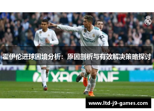 霍伊伦进球困境分析：原因剖析与有效解决策略探讨