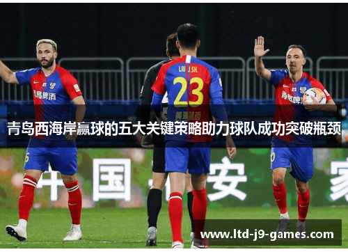 青岛西海岸赢球的五大关键策略助力球队成功突破瓶颈