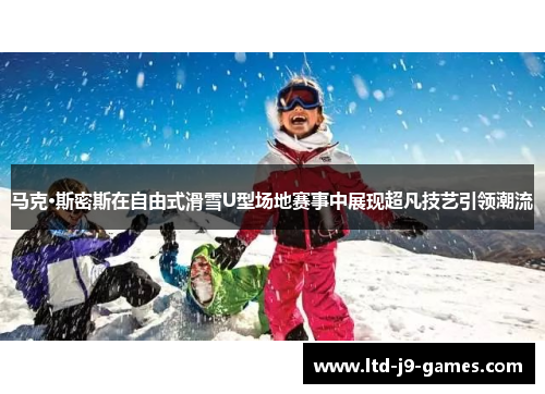 马克·斯密斯在自由式滑雪U型场地赛事中展现超凡技艺引领潮流 马克·斯密斯在自由式滑雪U型场地赛事中展现超凡技艺引领潮流