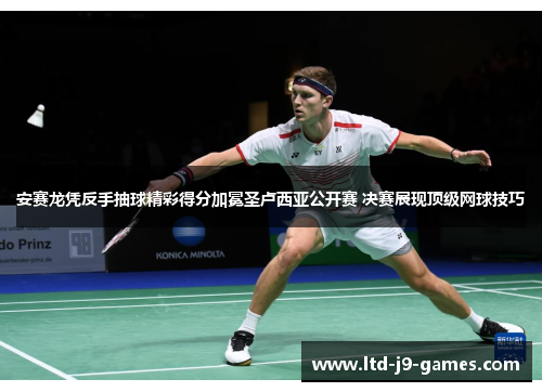 安赛龙凭反手抽球精彩得分加冕圣卢西亚公开赛 决赛展现顶级网球技巧