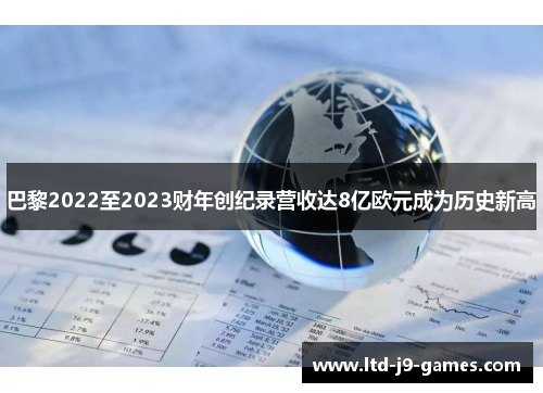 巴黎2022至2023财年创纪录营收达8亿欧元成为历史新高 巴黎2022至2023财年创纪录营收达8亿欧元成为历史新高