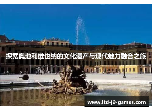 探索奥地利维也纳的文化遗产与现代魅力融合之旅