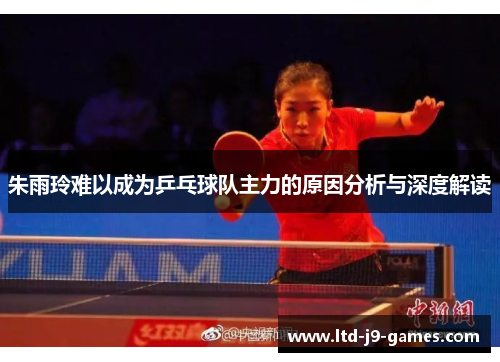 朱雨玲难以成为乒乓球队主力的原因分析与深度解读
