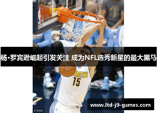 杨·罗宾逊崛起引发关注 成为NFL选秀新星的最大黑马 杨·罗宾逊崛起引发关注 成为NFL选秀新星的最大黑马