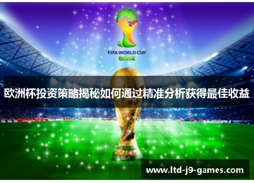 欧洲杯投资策略揭秘如何通过精准分析获得最佳收益 欧洲杯投资策略揭秘如何通过精准分析获得最佳收益