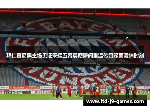 拜仁慕尼黑主场见证荣耀五幕震撼瞬间重温传奇绿茵激情时刻 拜仁慕尼黑主场见证荣耀五幕震撼瞬间重温传奇绿茵激情时刻