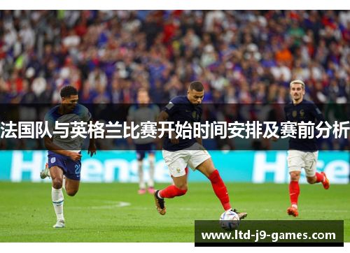 法国队与英格兰比赛开始时间安排及赛前分析