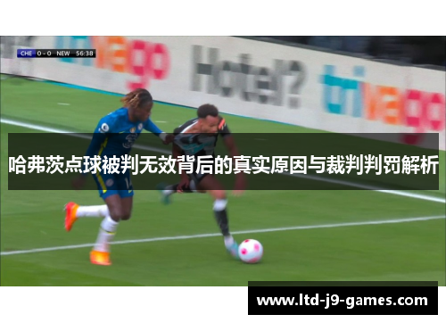 哈弗茨点球被判无效背后的真实原因与裁判判罚解析 哈弗茨点球被判无效背后的真实原因与裁判判罚解析