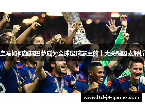 皇马如何超越巴萨成为全球足球霸主的十大关键因素解析