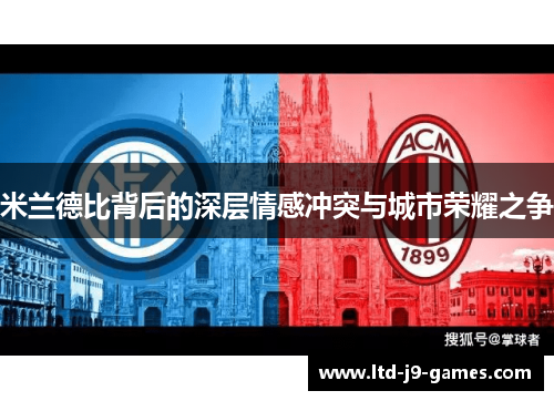 米兰德比背后的深层情感冲突与城市荣耀之争