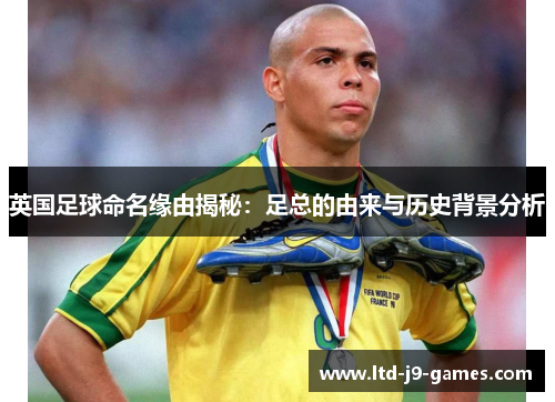 英国足球命名缘由揭秘：足总的由来与历史背景分析