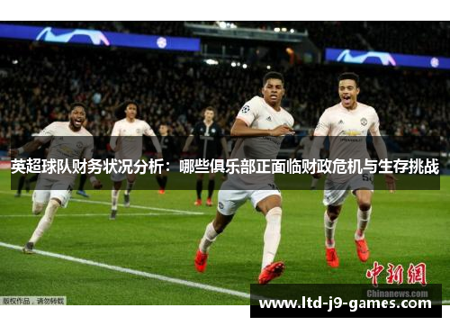 英超球队财务状况分析：哪些俱乐部正面临财政危机与生存挑战