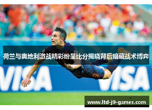 荷兰与奥地利激战精彩纷呈比分揭晓背后暗藏战术博弈 荷兰与奥地利激战精彩纷呈比分揭晓背后暗藏战术博弈