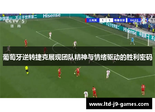 葡萄牙逆转捷克展现团队精神与情绪驱动的胜利密码 葡萄牙逆转捷克展现团队精神与情绪驱动的胜利密码
