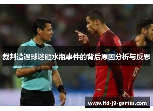 裁判遭遇球迷砸水瓶事件的背后原因分析与反思 裁判遭遇球迷砸水瓶事件的背后原因分析与反思